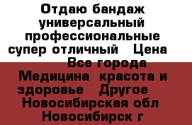 Отдаю бандаж универсальный профессиональные супер отличный › Цена ­ 900 - Все города Медицина, красота и здоровье » Другое   . Новосибирская обл.,Новосибирск г.